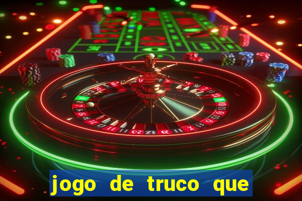 jogo de truco que ganha dinheiro de verdade